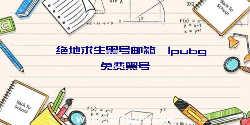 「绝地求生黑号邮箱」|pubg免费黑号